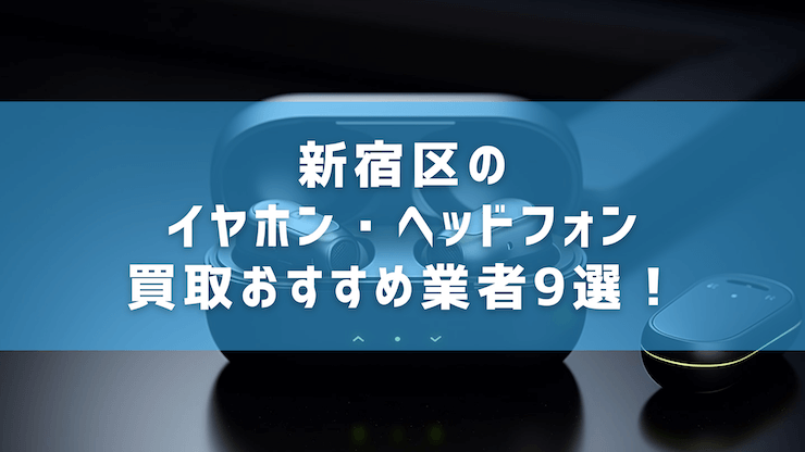 新宿区のイヤホン・ヘッドフォン買取おすすめ業者9選！